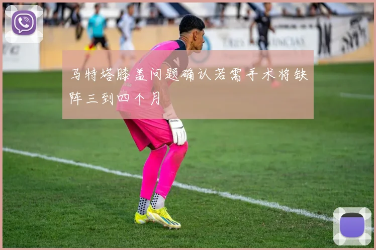 马特塔膝盖问题确认若需手术将缺阵三到四个月