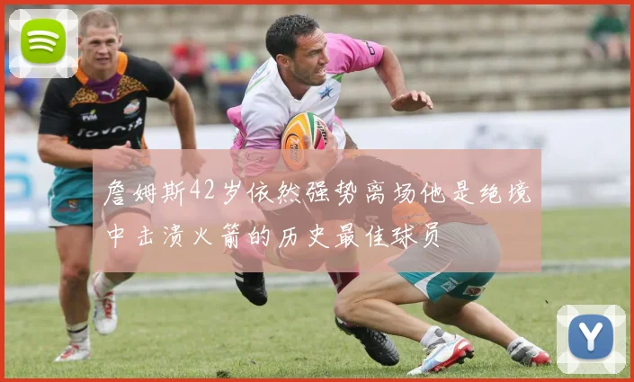 詹姆斯42岁依然强势离场他是绝境中击溃火箭的历史最佳球员