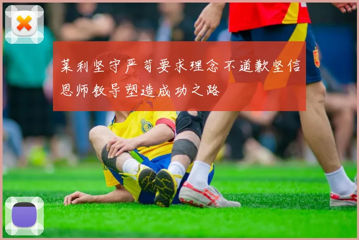 莱利坚守严苛要求理念不道歉坚信恩师教导塑造成功之路