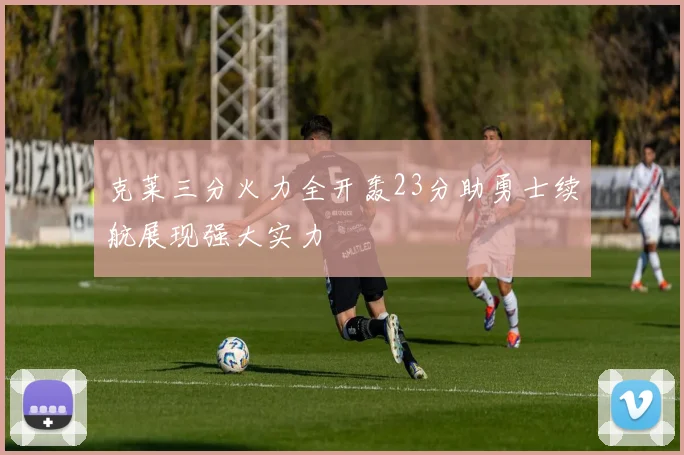 克莱三分火力全开轰23分助勇士续航展现强大实力