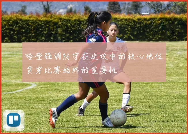 哈登强调防守在进攻中的核心地位贯穿比赛始终的重要性